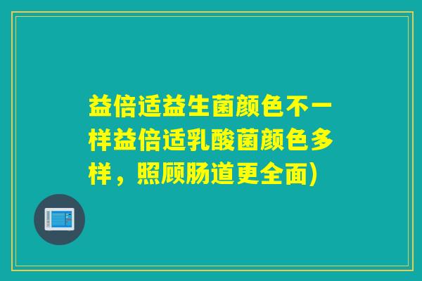 益倍适益生菌颜色不一样益倍适乳酸菌颜色多样，照顾肠道更全面)