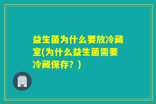 益生菌为什么要放冷藏室(为什么益生菌需要冷藏保存？)