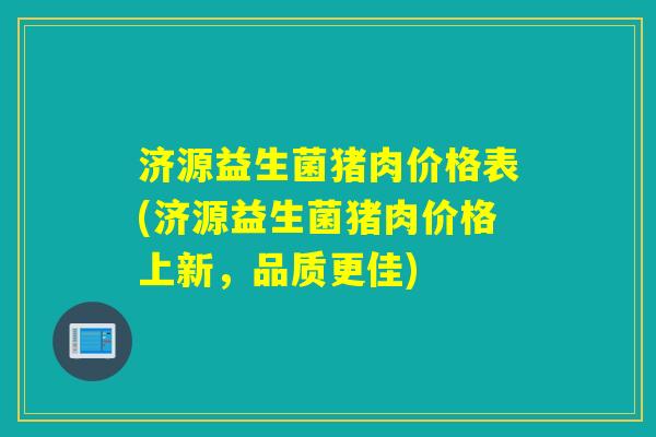 济源益生菌猪肉价格表(济源益生菌猪肉价格上新，品质更佳)