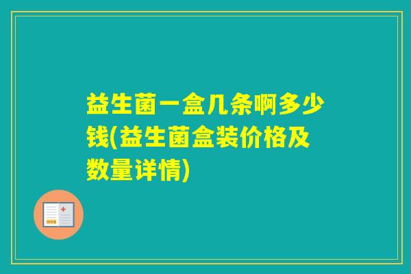 益生菌一盒几条啊多少钱(益生菌盒装价格及数量详情) 益生菌一盒几条啊多少钱(益生菌盒装价格及数量详情)