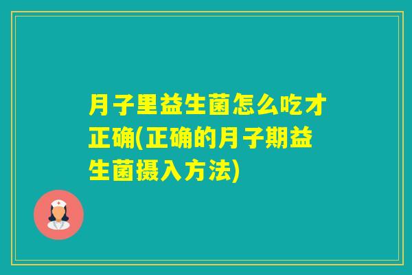 月子里益生菌怎么吃才正确(正确的月子期益生菌摄入方法)