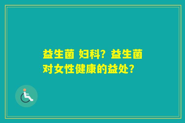 益生菌 ？益生菌对女性健康的益处？