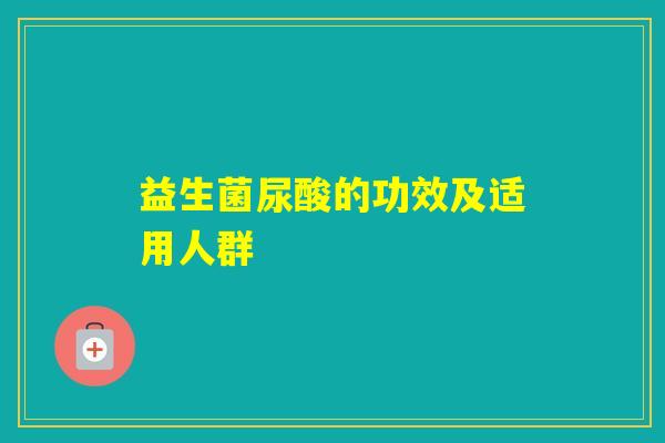 益生菌尿酸的功效及适用人群