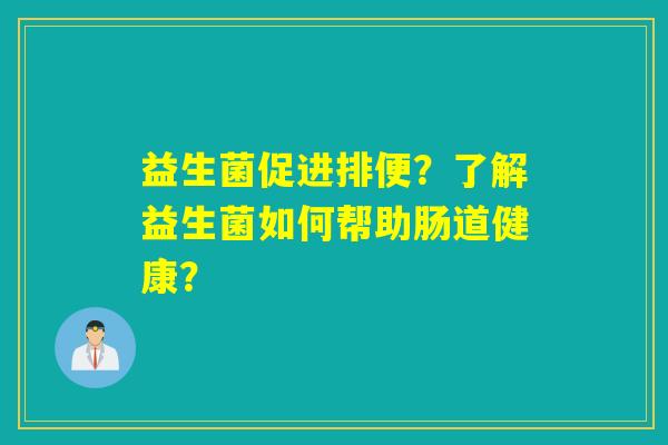 益生菌促进排便？了解益生菌如何帮助肠道健康？