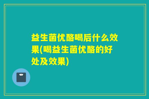 益生菌优酪喝后什么效果(喝益生菌优酪的好处及效果)