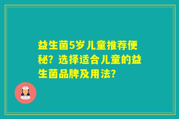 益生菌5岁儿童推荐?选择适合儿童的益生菌品牌及用法? 益生菌5岁儿童推荐?选择适合儿童的益生菌品牌及用法?