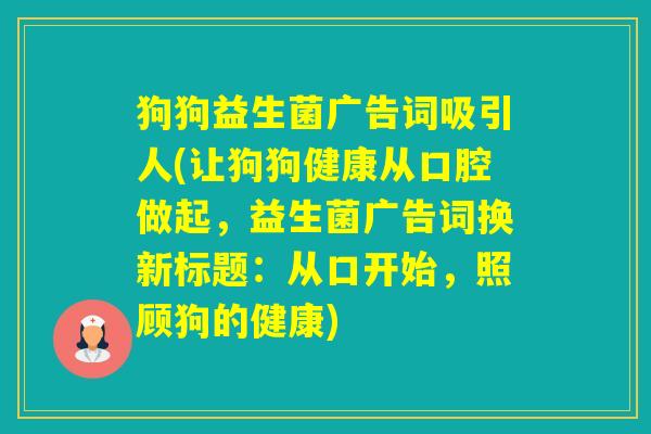 狗狗益生菌广告词吸引人(让狗狗健康从口腔做起，益生菌广告词换新标题：从口开始，照顾狗的健康)