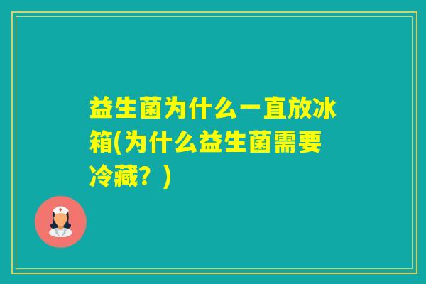 益生菌为什么一直放冰箱(为什么益生菌需要冷藏？)