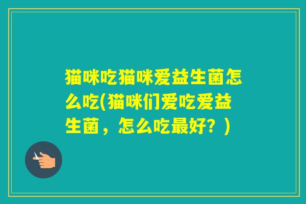 猫咪吃猫咪爱益生菌怎么吃(猫咪们爱吃爱益生菌，怎么吃好？)