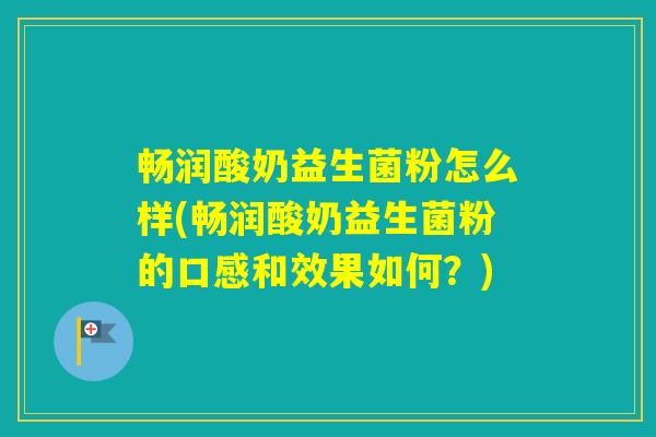 畅润酸奶益生菌粉怎么样(畅润酸奶益生菌粉的口感和效果如何?) 畅润酸奶益生菌粉怎么样(畅润酸奶益生菌粉的口感和效果如何?)