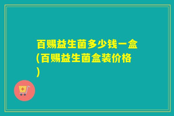 百赐益生菌多少钱一盒(百赐益生菌盒装价格)