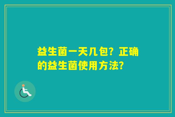 益生菌一天几包？正确的益生菌使用方法？