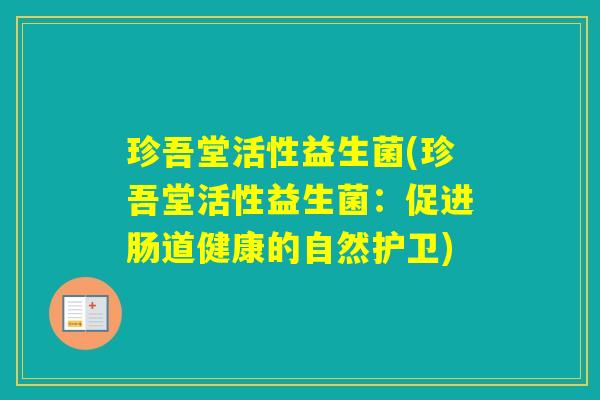 珍吾堂活性益生菌(珍吾堂活性益生菌：促进肠道健康的自然护卫)
