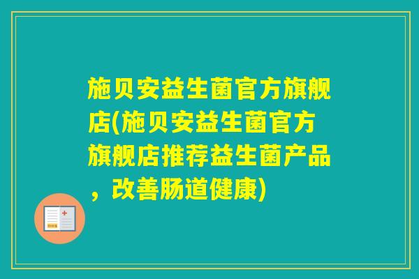 施贝安益生菌官方旗舰店(施贝安益生菌官方旗舰店推荐益生菌产品，改善肠道健康)