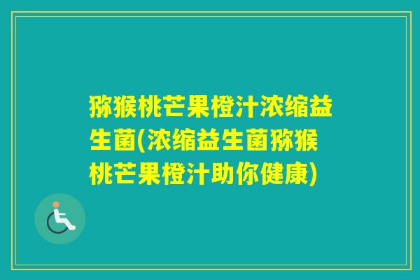 猕猴桃芒果橙汁浓缩益生菌(浓缩益生菌猕猴桃芒果橙汁助你健康)
