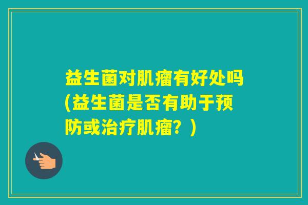 益生菌对有好处吗(益生菌是否有助于或？)