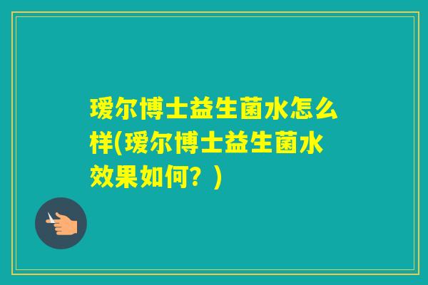 瑷尔博士益生菌水怎么样(瑷尔博士益生菌水效果如何?) 瑷尔博士益生菌水怎么样(瑷尔博士益生菌水效果如何?)