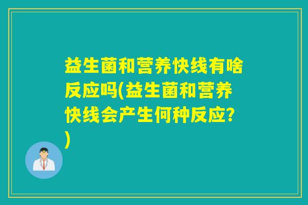 益生菌和营养快线有啥反应吗(益生菌和营养快线会产生何种反应?) 益生菌和营养快线有啥反应吗(益生菌和营养快线会产生何种反应?)