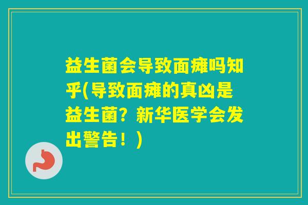 益生菌会导致面瘫吗知乎(导致面瘫的真凶是益生菌?新华医学会发出警告!) 益生菌会导致面瘫吗知乎(导致面瘫的真凶是益生菌?新华医学会发出警告!)