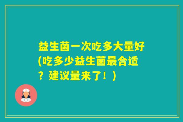 益生菌一次吃多大量好(吃多少益生菌合适？建议量来了！)
