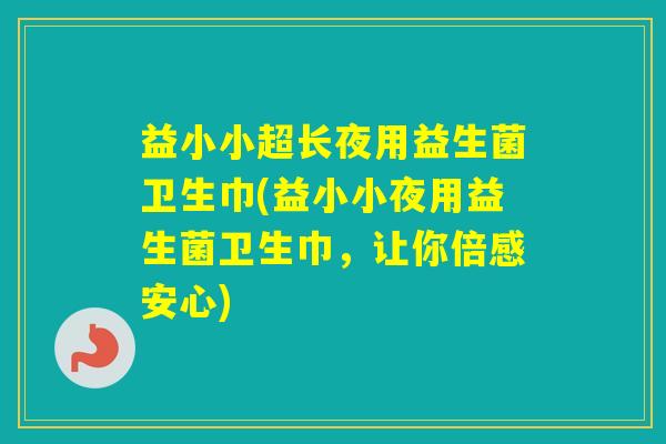 益小小超长夜用益生菌卫生巾(益小小夜用益生菌卫生巾，让你倍感安心)