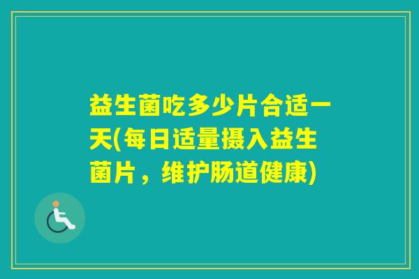益生菌吃多少片合适一天(每日适量摄入益生菌片,维护肠道健康) 益生菌吃多少片合适一天(每日适量摄入益生菌片,维护肠道健康)