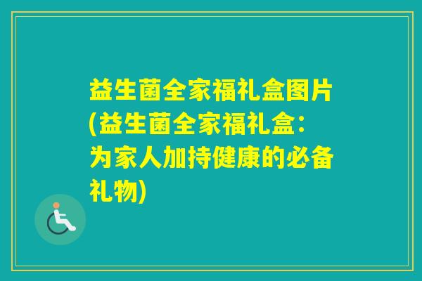 益生菌全家福礼盒图片(益生菌全家福礼盒：为家人加持健康的必备礼物)