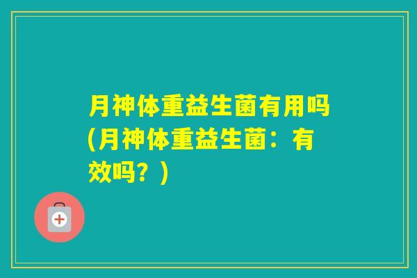 月神体重益生菌有用吗(月神体重益生菌：有效吗？)