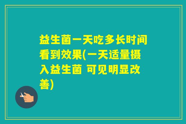 益生菌一天吃多长时间看到效果(一天适量摄入益生菌 可见明显改善)