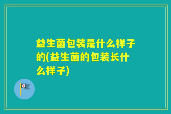 益生菌包装是什么样子的(益生菌的包装长什么样子)