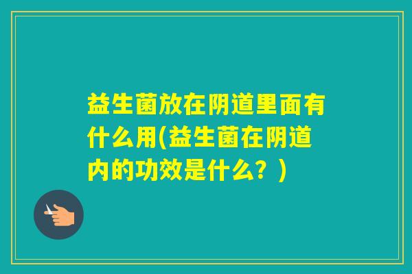 益生菌放在里面有什么用(益生菌在内的功效是什么？)