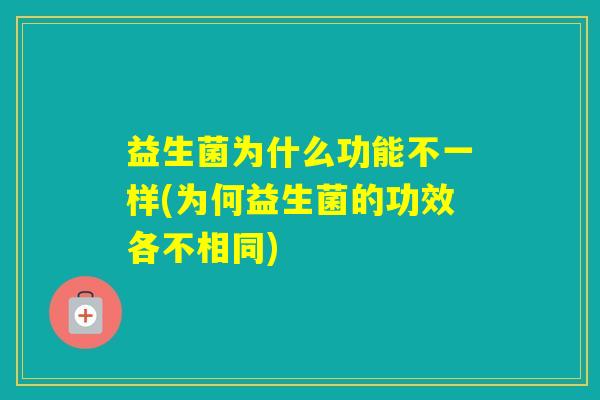 益生菌为什么功能不一样(为何益生菌的功效各不相同)
