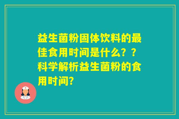 益生菌粉固体饮料的佳食用时间是什么？？科学解析益生菌粉的食用时间？