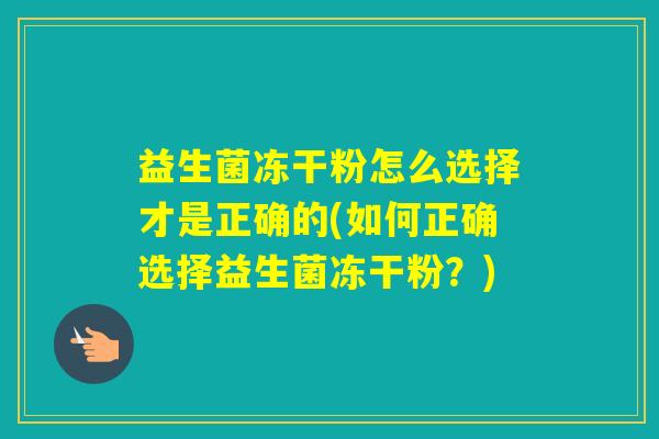益生菌冻干粉怎么选择才是正确的(如何正确选择益生菌冻干粉？)
