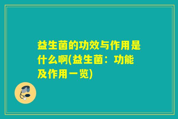 益生菌的功效与作用是什么啊(益生菌：功能及作用一览)