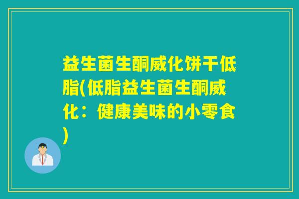 益生菌生酮威化饼干低脂(低脂益生菌生酮威化：健康美味的小零食)
