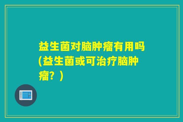益生菌对脑有用吗(益生菌或可脑？)