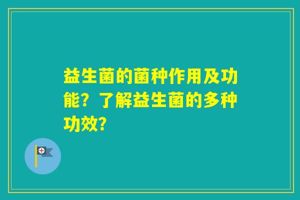 益生菌的菌种作用及功能？了解益生菌的多种功效？