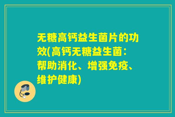 无糖高钙益生菌片的功效(高钙无糖益生菌：帮助消化、增强、维护健康)