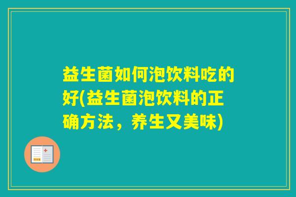 益生菌如何泡饮料吃的好(益生菌泡饮料的正确方法，养生又美味)