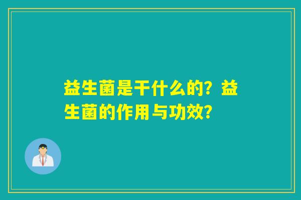 益生菌是干什么的？益生菌的作用与功效？