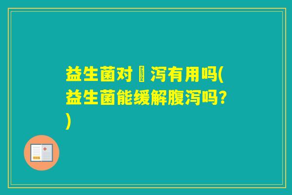益生菌对沚泻有用吗(益生菌能缓解吗？)