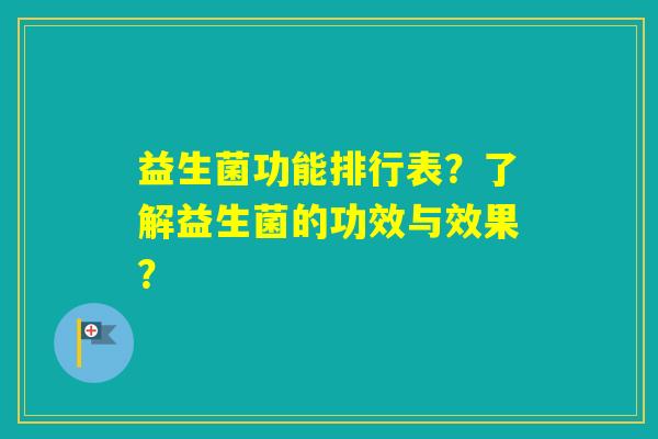 益生菌功能排行表？了解益生菌的功效与效果？