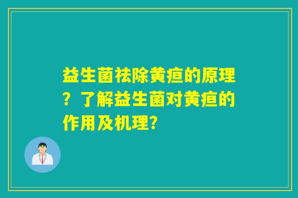 益生菌祛除黄疸的原理？了解益生菌对黄疸的作用及机理？
