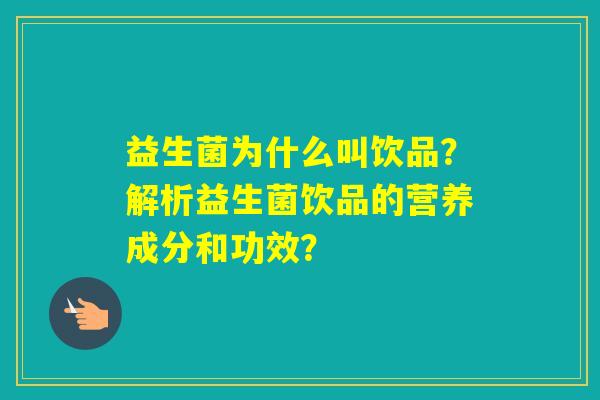 益生菌为什么叫饮品？解析益生菌饮品的营养成分和功效？