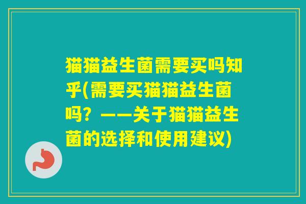 猫猫益生菌需要买吗知乎(需要买猫猫益生菌吗？——关于猫猫益生菌的选择和使用建议)