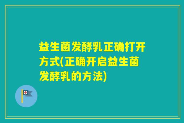 益生菌发酵乳正确打开方式(正确开启益生菌发酵乳的方法)