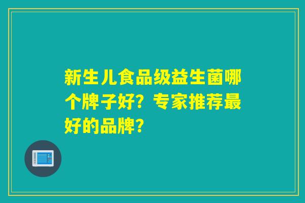 新生儿食品级益生菌哪个牌子好？专家推荐好的品牌？