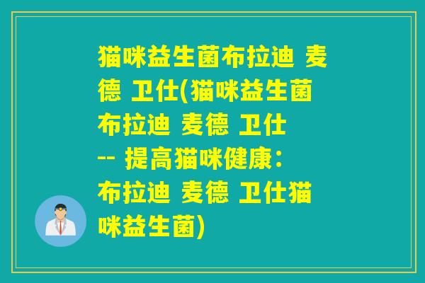 猫咪益生菌布拉迪 麦德 卫仕(猫咪益生菌布拉迪 麦德 卫仕 -- 提高猫咪健康：布拉迪 麦德 卫仕猫咪益生菌)