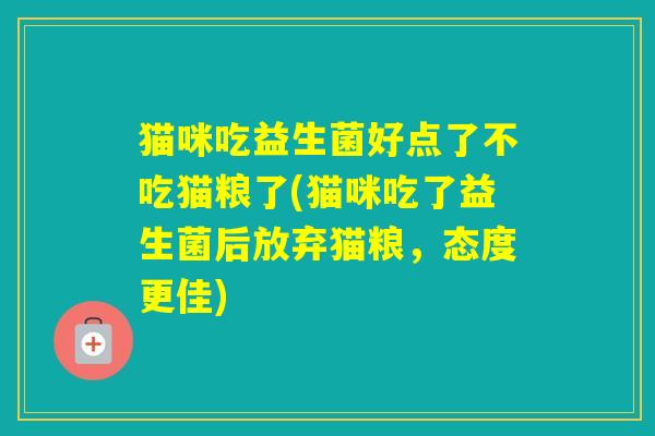 猫咪吃益生菌好点了不吃猫粮了(猫咪吃了益生菌后放弃猫粮，态度更佳)